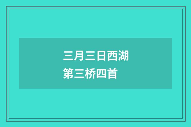三月三日西湖第三桥四首
