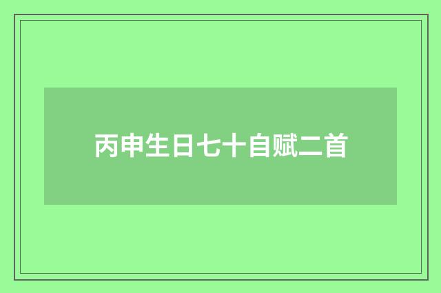 丙申生日七十自赋二首