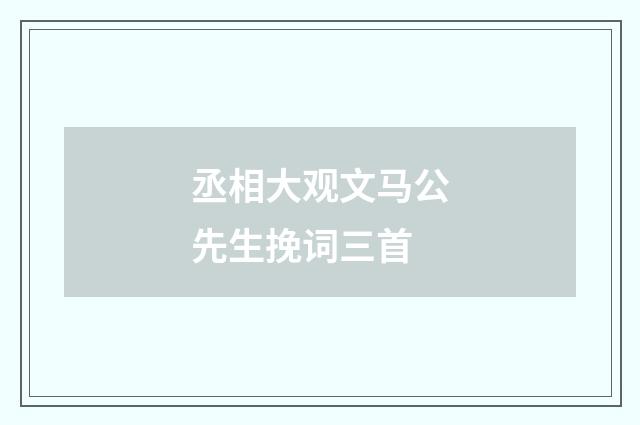 丞相大观文马公先生挽词三首