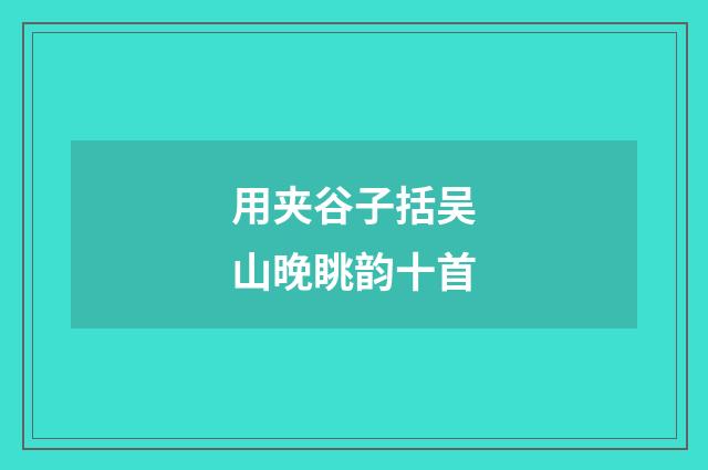 用夹谷子括吴山晚眺韵十首