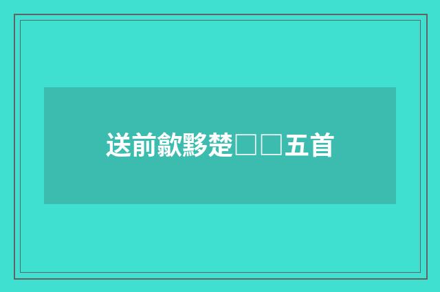 送前歙黟楚□□五首