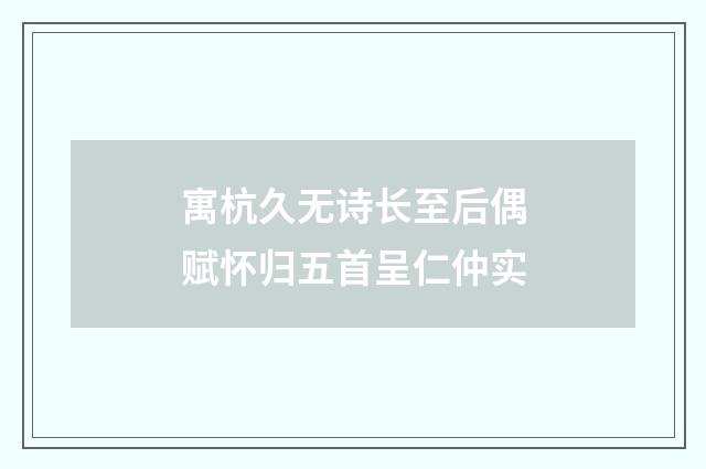 寓杭久无诗长至后偶赋怀归五首呈仁仲实
