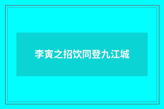 李寅之招饮同登九江城