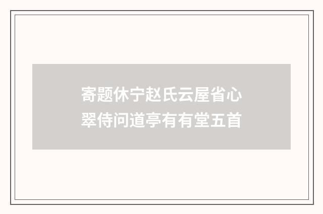 寄题休宁赵氏云屋省心翠侍问道亭有有堂五首
