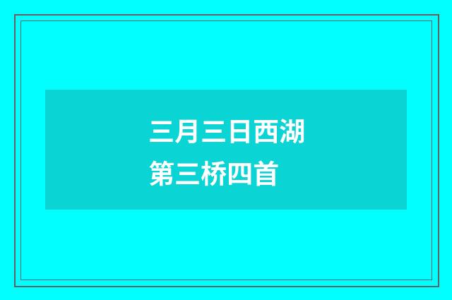 三月三日西湖第三桥四首