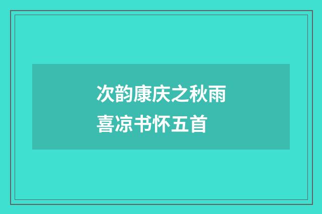 次韵康庆之秋雨喜凉书怀五首