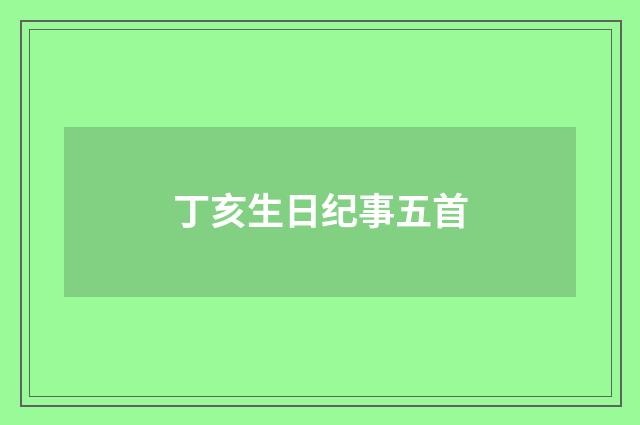 丁亥生日纪事五首