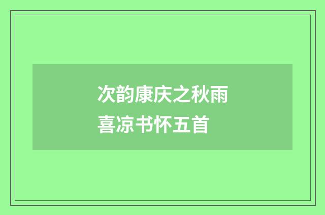 次韵康庆之秋雨喜凉书怀五首