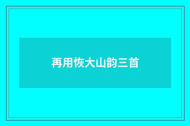 再用恢大山韵三首