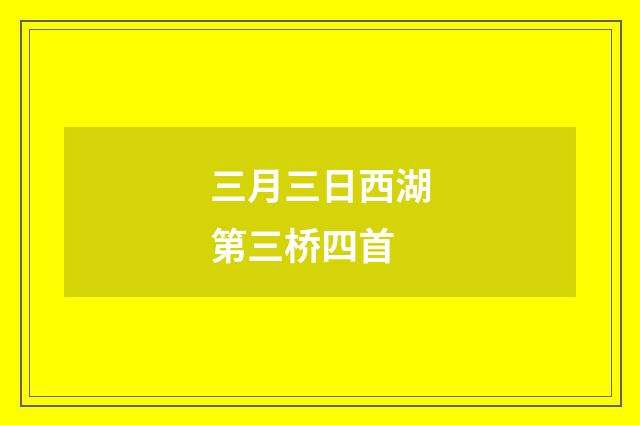 三月三日西湖第三桥四首