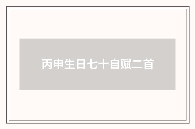丙申生日七十自赋二首