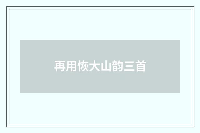 再用恢大山韵三首