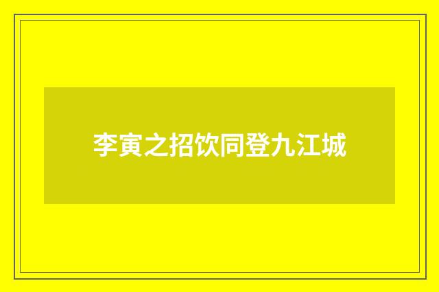 李寅之招饮同登九江城