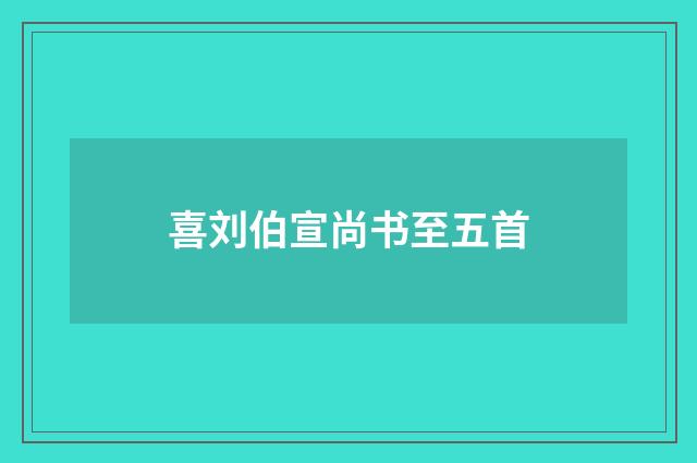 喜刘伯宣尚书至五首