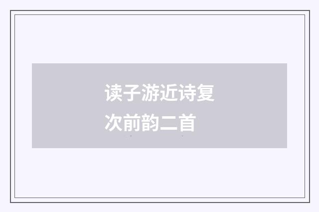 读子游近诗复次前韵二首
