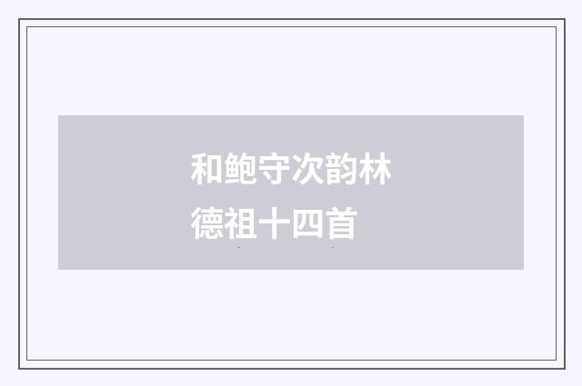 和鲍守次韵林德祖十四首
