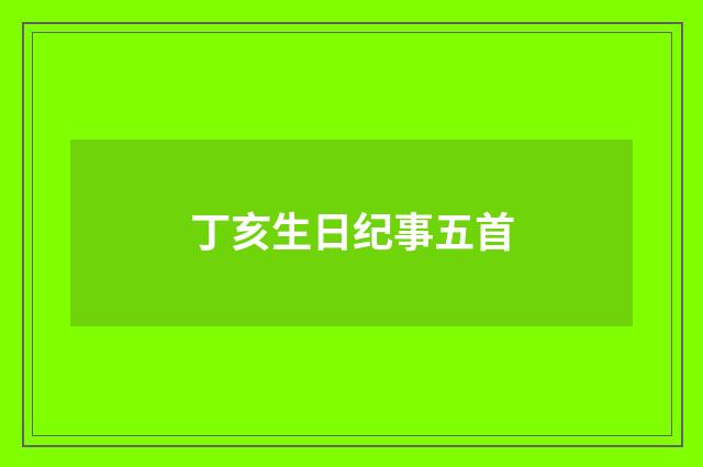 丁亥生日纪事五首