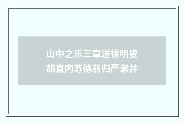 山中之乐三章送徐明叟胡直内苏德翁归严濑并