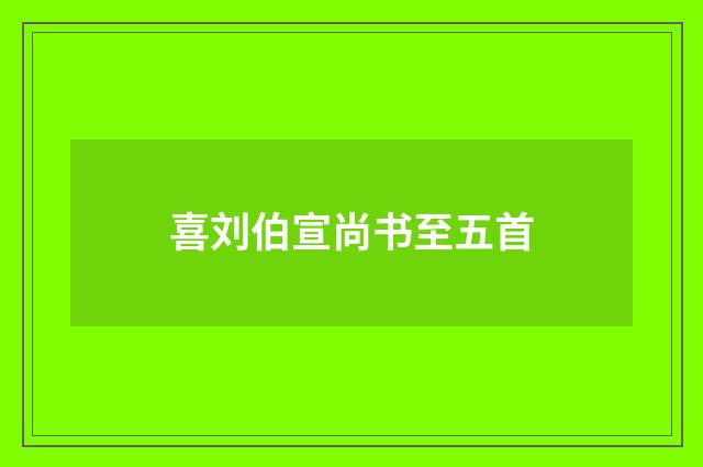 喜刘伯宣尚书至五首