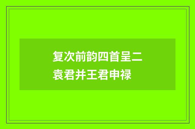 复次前韵四首呈二袁君并王君申禄