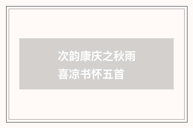 次韵康庆之秋雨喜凉书怀五首