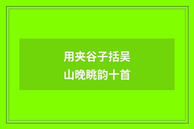 用夹谷子括吴山晚眺韵十首