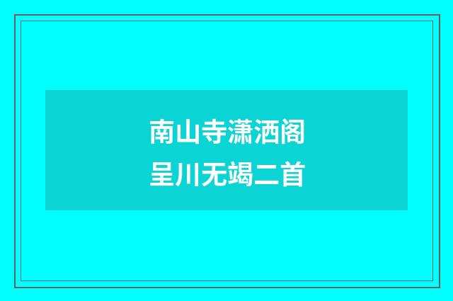南山寺潇洒阁呈川无竭二首