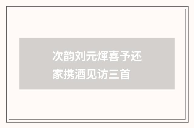 次韵刘元煇喜予还家携酒见访三首
