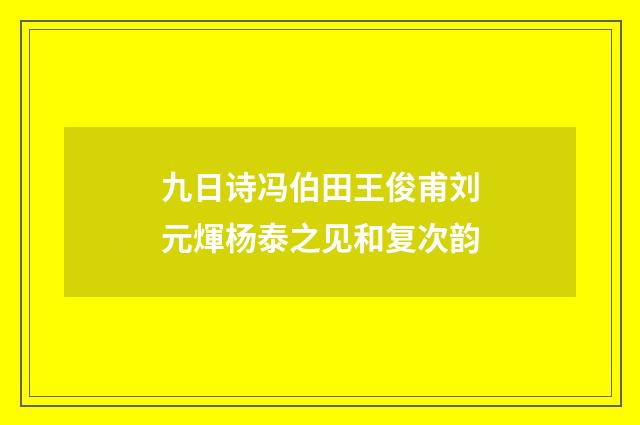 九日诗冯伯田王俊甫刘元煇杨泰之见和复次韵
