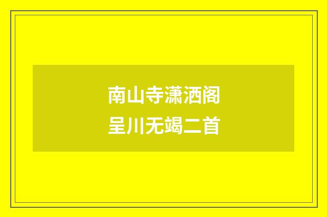 南山寺潇洒阁呈川无竭二首