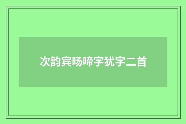 次韵宾旸啼字犹字二首