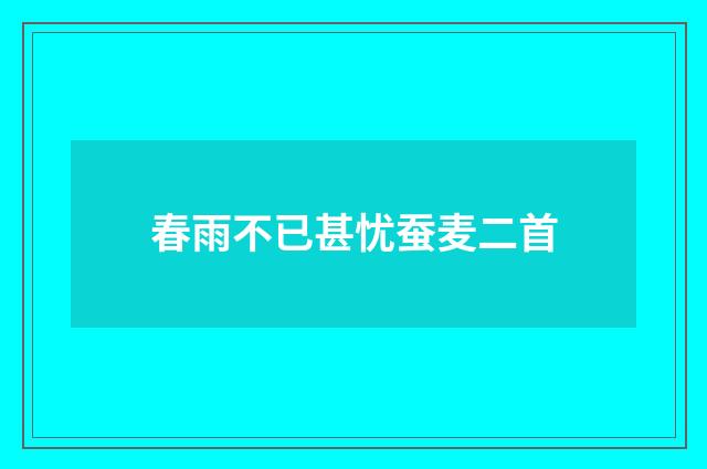 春雨不已甚忧蚕麦二首