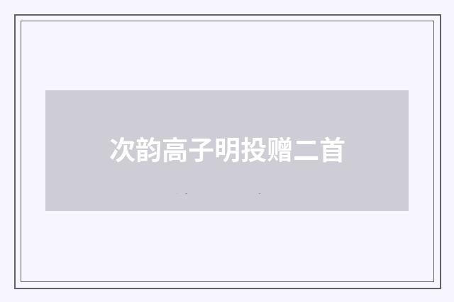 次韵高子明投赠二首