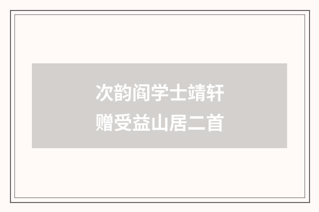 次韵阎学士靖轩赠受益山居二首