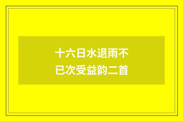 十六日水退雨不已次受益韵二首