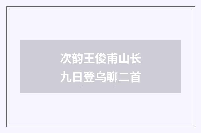 次韵王俊甫山长九日登乌聊二首