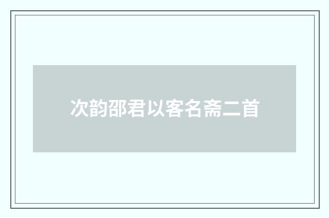 次韵邵君以客名斋二首