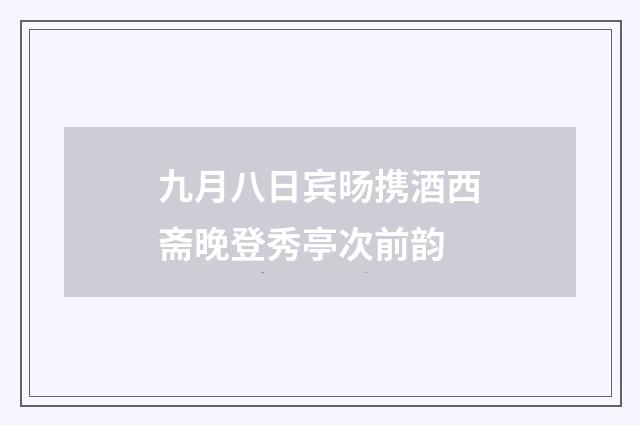 九月八日宾旸携酒西斋晚登秀亭次前韵