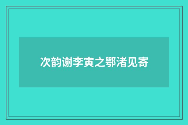 次韵谢李寅之鄂渚见寄