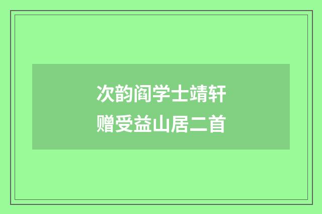 次韵阎学士靖轩赠受益山居二首