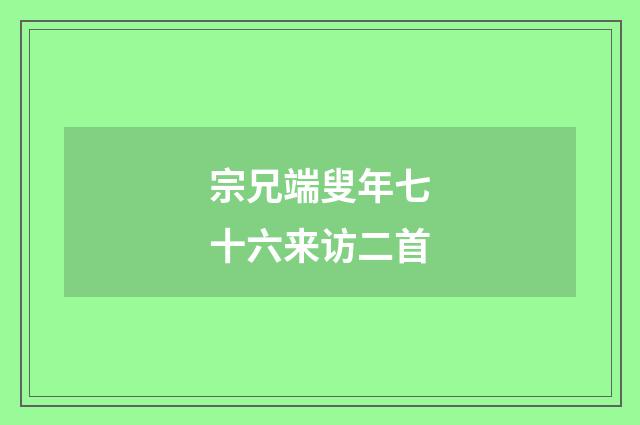 宗兄端叟年七十六来访二首