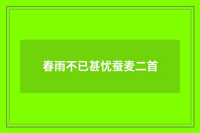 春雨不已甚忧蚕麦二首