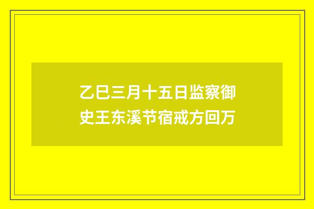 乙巳三月十五日监察御史王东溪节宿戒方回万