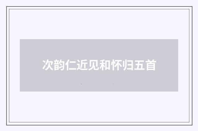 次韵仁近见和怀归五首