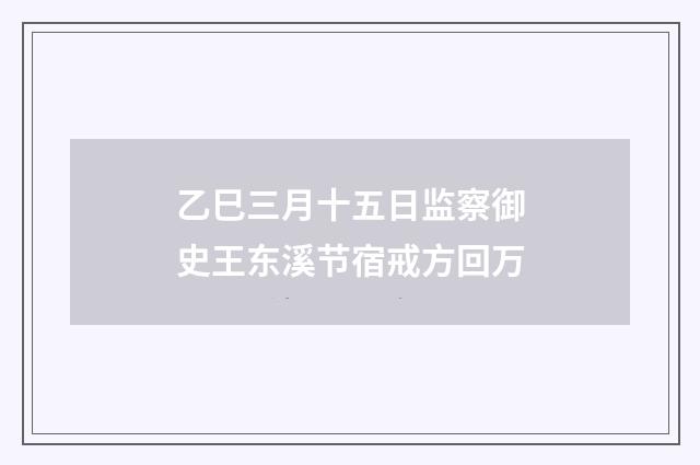 乙巳三月十五日监察御史王东溪节宿戒方回万
