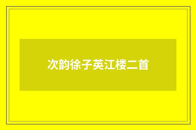次韵徐子英江楼二首