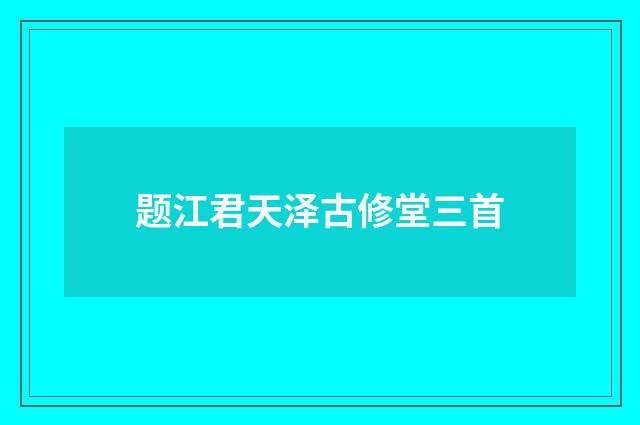 题江君天泽古修堂三首