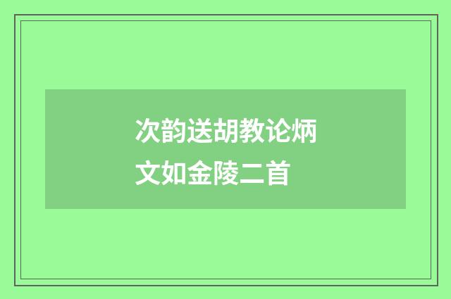次韵送胡教论炳文如金陵二首