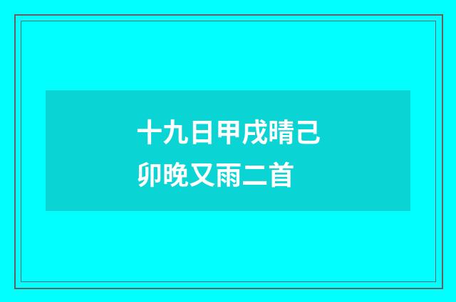 十九日甲戌晴己卯晚又雨二首