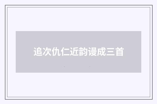追次仇仁近韵谩成三首